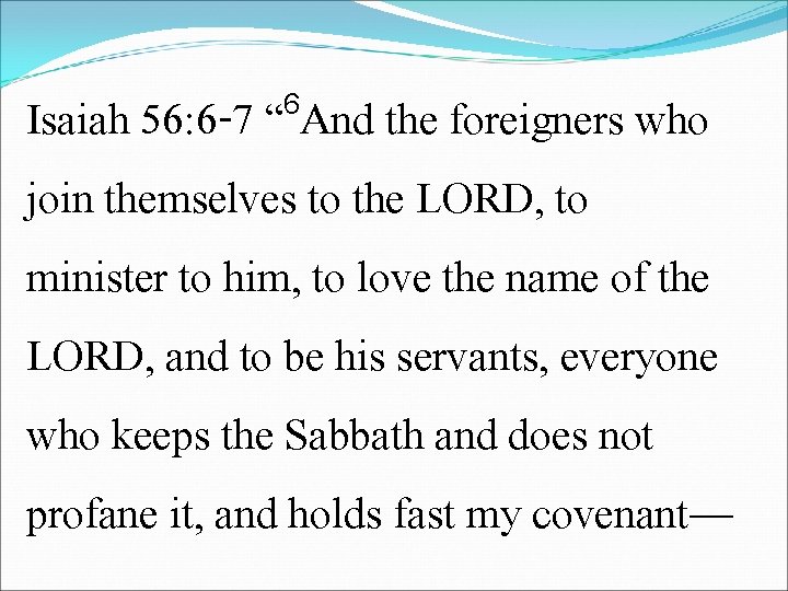 6 Isaiah 56: 6 -7 “ And the foreigners who join themselves to the