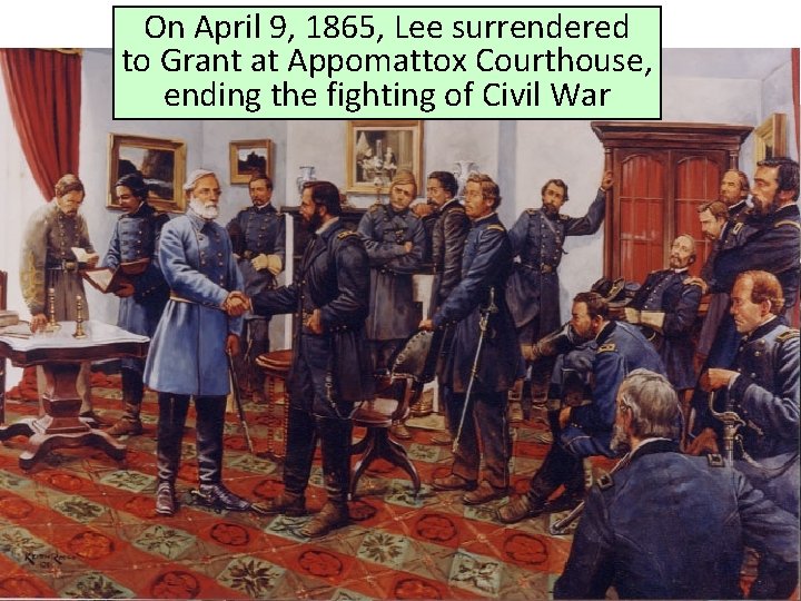 On April 9, 1865, Lee surrendered to Grant at Appomattox Courthouse, ending the fighting On April 9, 1865, Lee surrendered to Grant at Appomattox Courthouse, ending the fighting
