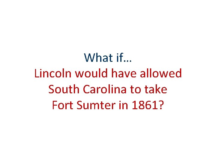 What if… Lincoln would have allowed South Carolina to take Fort Sumter in 1861? What if… Lincoln would have allowed South Carolina to take Fort Sumter in 1861?