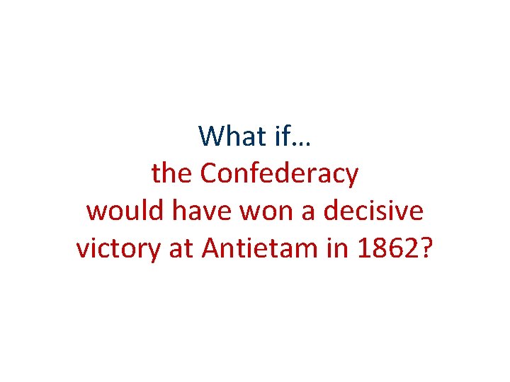 What if… the Confederacy would have won a decisive victory at Antietam in 1862? What if… the Confederacy would have won a decisive victory at Antietam in 1862?