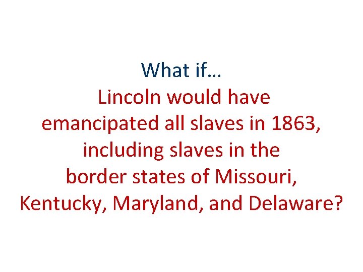What if… Lincoln would have emancipated all slaves in 1863, including slaves in the What if… Lincoln would have emancipated all slaves in 1863, including slaves in the