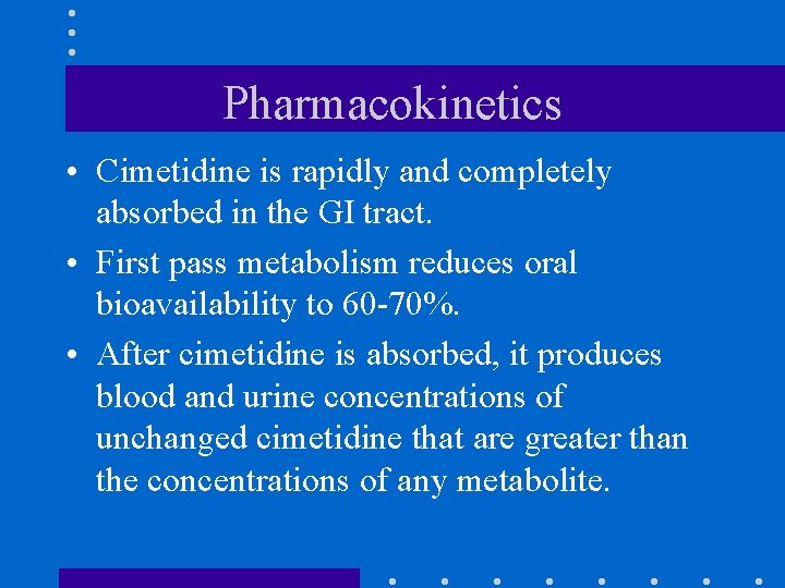 Pharmacokinetics • Cimetidine is rapidly and completely absorbed in the GI tract. • First