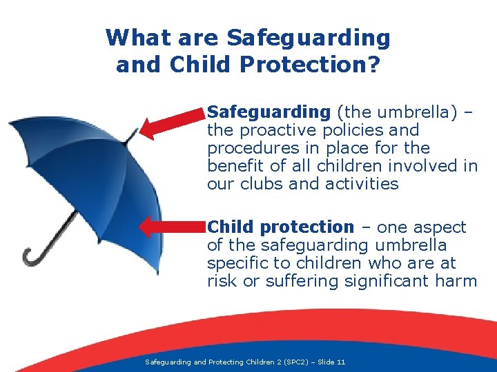 What are Safeguarding and Child Protection? Safeguarding (the umbrella) – the proactive policies and