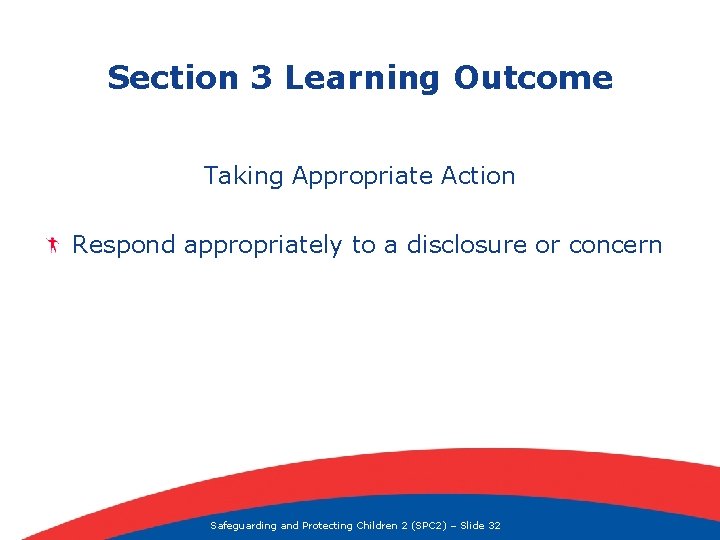 Section 3 Learning Outcome Taking Appropriate Action Respond appropriately to a disclosure or concern