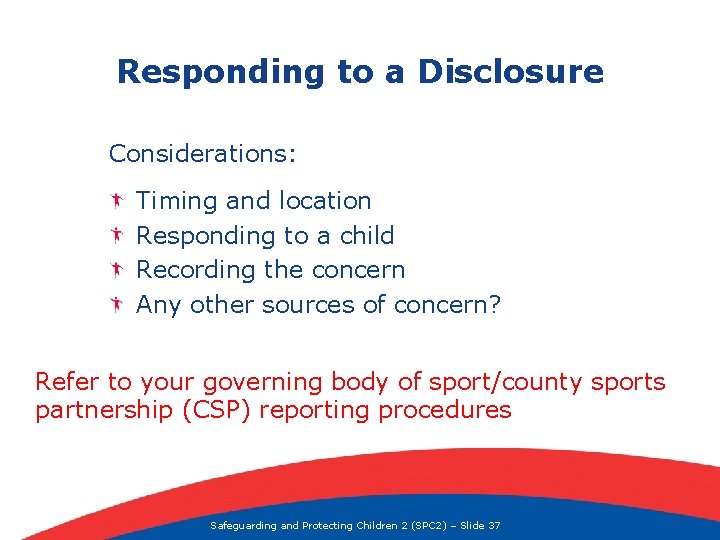 Responding to a Disclosure Considerations: Timing and location Responding to a child Recording the