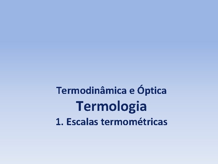 Termodinâmica e Óptica Termologia 1. Escalas termométricas 