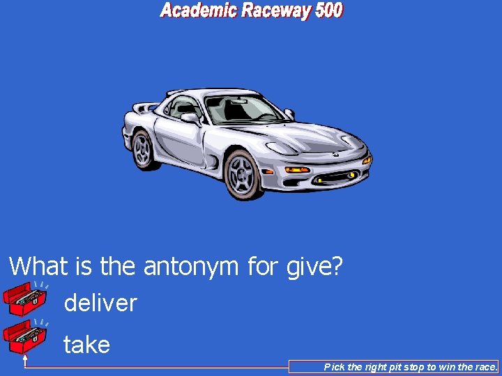 What is the antonym for give? deliver take Pick the right pit stop to
