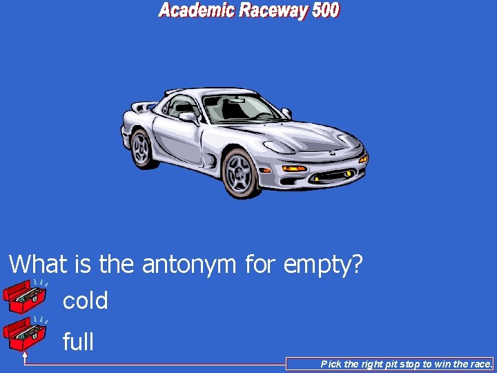 What is the antonym for empty? cold full Pick the right pit stop to