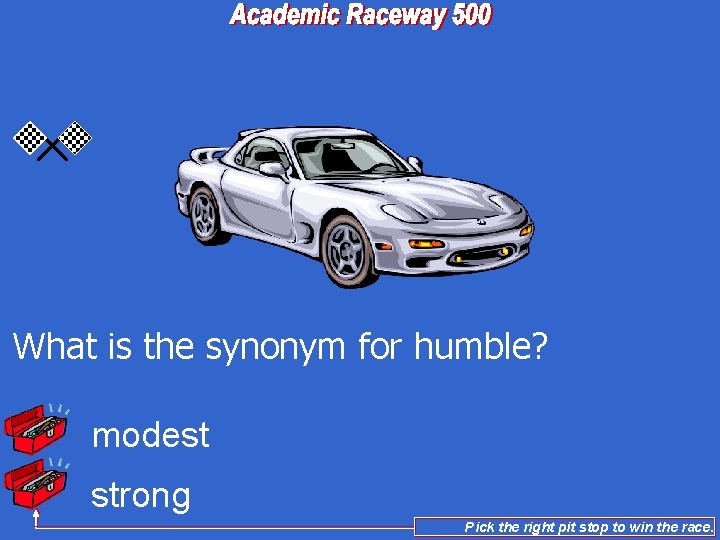 What is the synonym for humble? modest strong Pick the right pit stop to