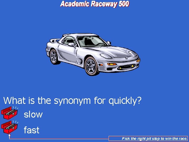 What is the synonym for quickly? slow fast Pick the right pit stop to