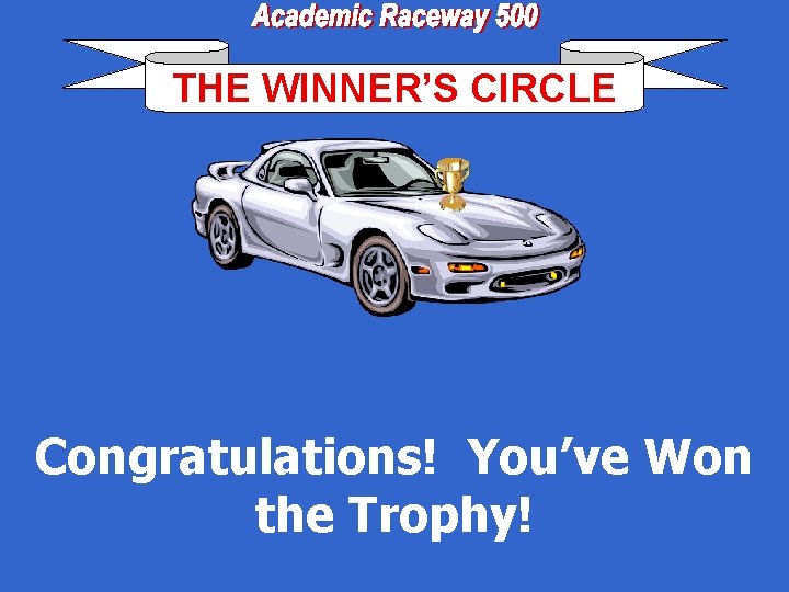 THE WINNER’S CIRCLE Congratulations! You’ve Won the Trophy! 