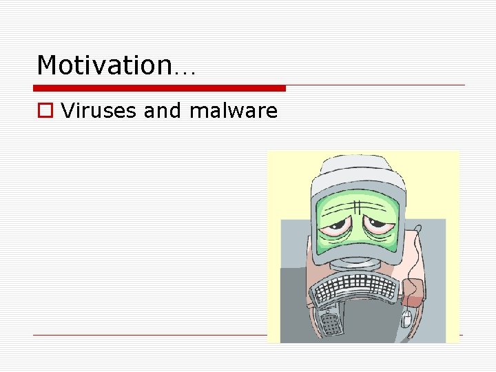 Motivation… Viruses and malware 