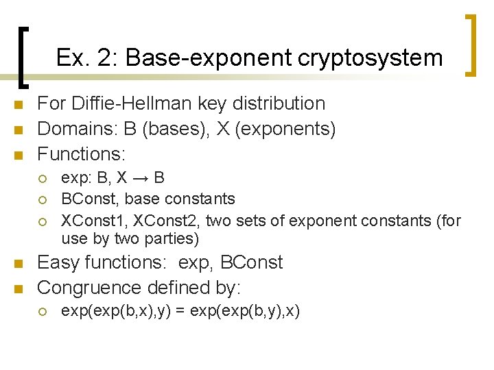 Ex. 2: Base-exponent cryptosystem n n n For Diffie-Hellman key distribution Domains: B (bases),