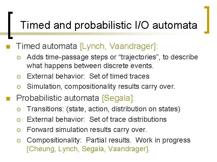 Timed and probabilistic I/O automata n Timed automata [Lynch, Vaandrager]: ¡ ¡ ¡ n