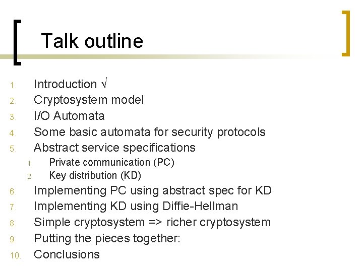 Talk outline Introduction Cryptosystem model I/O Automata Some basic automata for security protocols Abstract