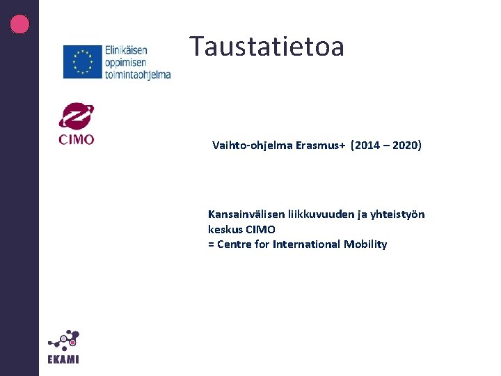 Taustatietoa Vaihto-ohjelma Erasmus+ (2014 – 2020) Kansainvälisen liikkuvuuden ja yhteistyön keskus CIMO = Centre