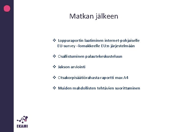 Matkan jälkeen v Loppuraportin laatiminen internet-pohjaiselle EU-survey –lomakkeelle EU: n järjestelmään v Osallistuminen palautekeskusteluun