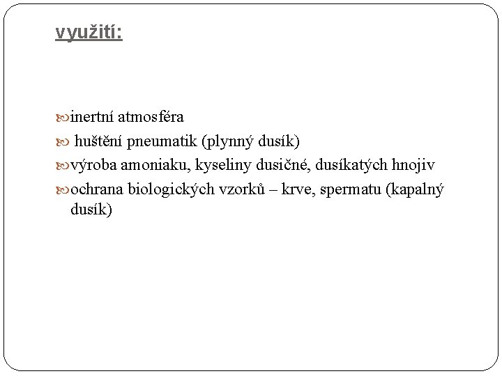 využití: inertní atmosféra huštění pneumatik (plynný dusík) výroba amoniaku, kyseliny dusičné, dusíkatých hnojiv ochrana