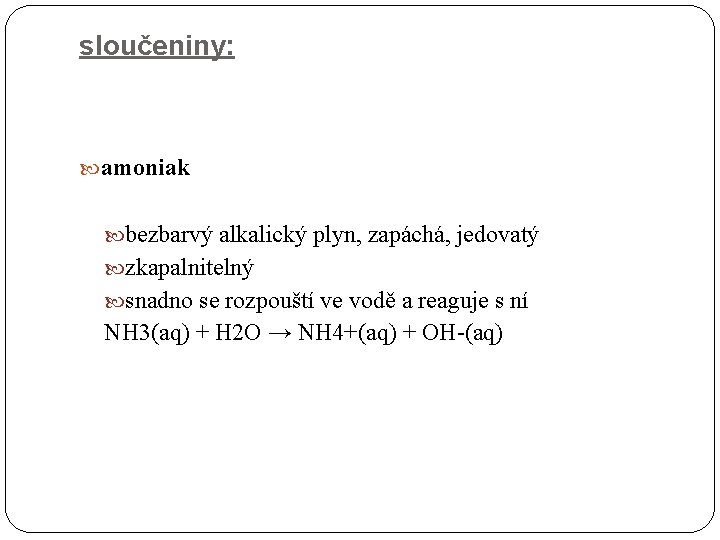 sloučeniny: amoniak bezbarvý alkalický plyn, zapáchá, jedovatý zkapalnitelný snadno se rozpouští ve vodě a