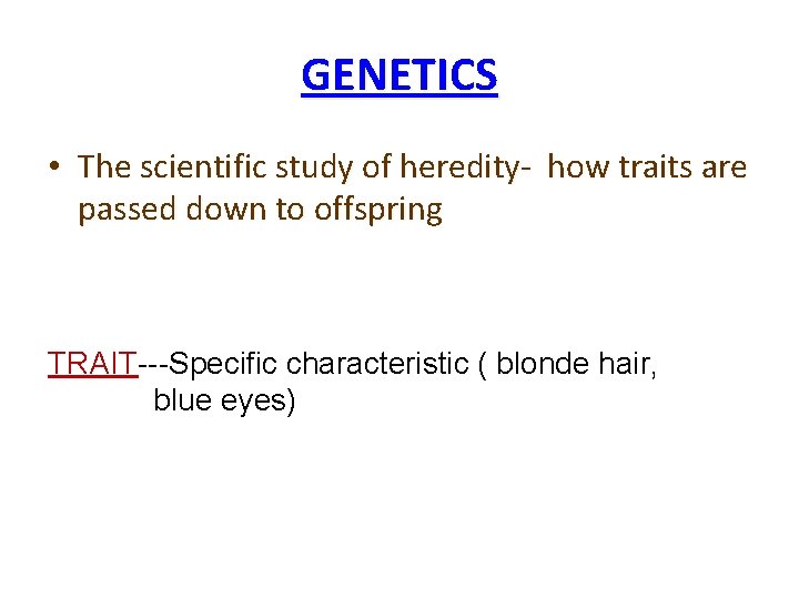 GENETICS • The scientific study of heredity- how traits are passed down to offspring