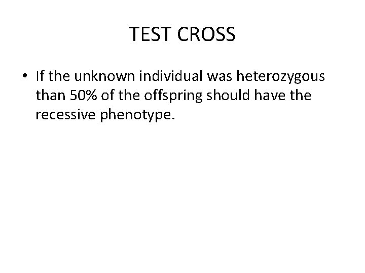 TEST CROSS • If the unknown individual was heterozygous than 50% of the offspring