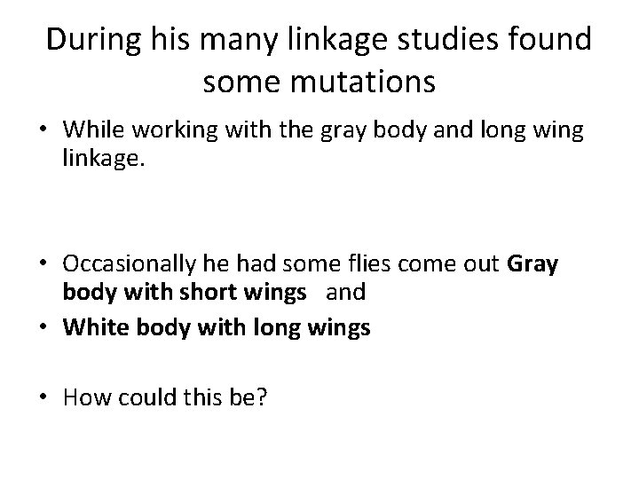During his many linkage studies found some mutations • While working with the gray