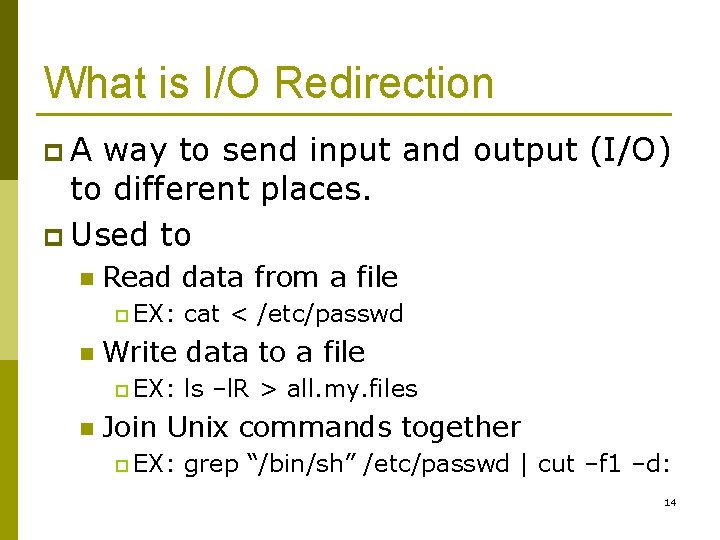 What is I/O Redirection p. A way to send input and output (I/O) to