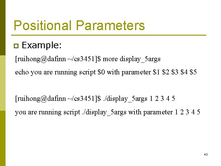 Positional Parameters p Example: [ruihong@dafinn ~/cs 3451]$ more display_5 args echo you are running