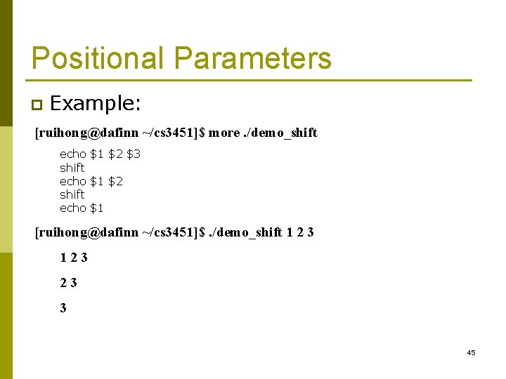 Positional Parameters p Example: [ruihong@dafinn ~/cs 3451]$ more. /demo_shift echo $1 $2 $3 shift