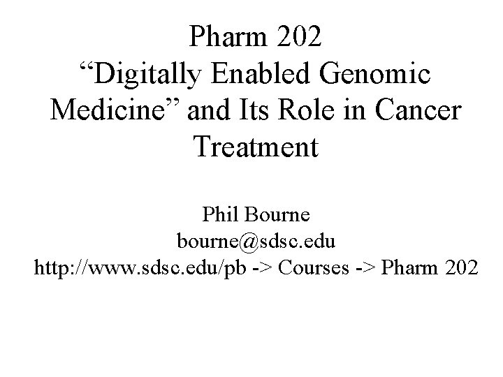 Pharm 202 “Digitally Enabled Genomic Medicine” and Its Role in Cancer Treatment Phil Bourne
