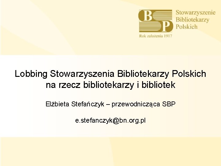 Lobbing Stowarzyszenia Bibliotekarzy Polskich na rzecz bibliotekarzy i bibliotek Elżbieta Stefańczyk – przewodnicząca SBP