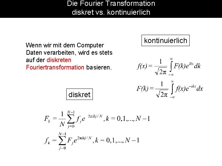 Die Fourier Transformation diskret vs. kontinuierlich Wenn wir mit dem Computer Daten verarbeiten, wird