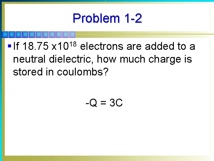Problem 1 -2 § If 18. 75 x 1018 electrons are added to a