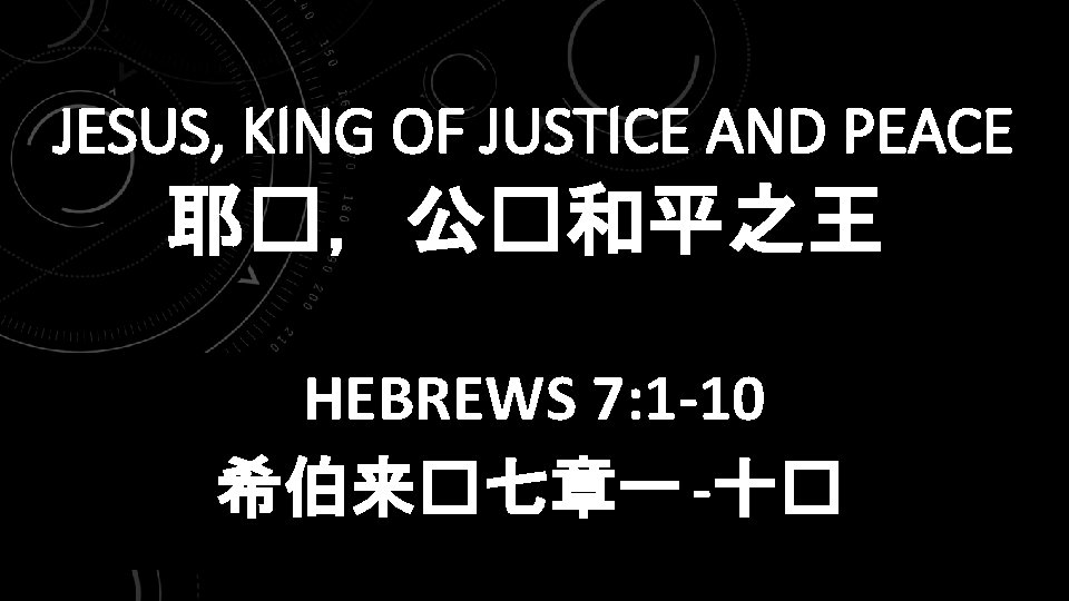 JESUS, KING OF JUSTICE AND PEACE 耶�，公�和平之王 HEBREWS 7: 1 -10 希伯来�七章一 -十� 