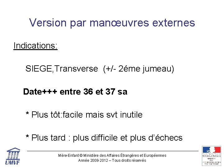 Version par manœuvres externes Indications: SIEGE, Transverse (+/- 2éme jumeau) Date+++ entre 36 et