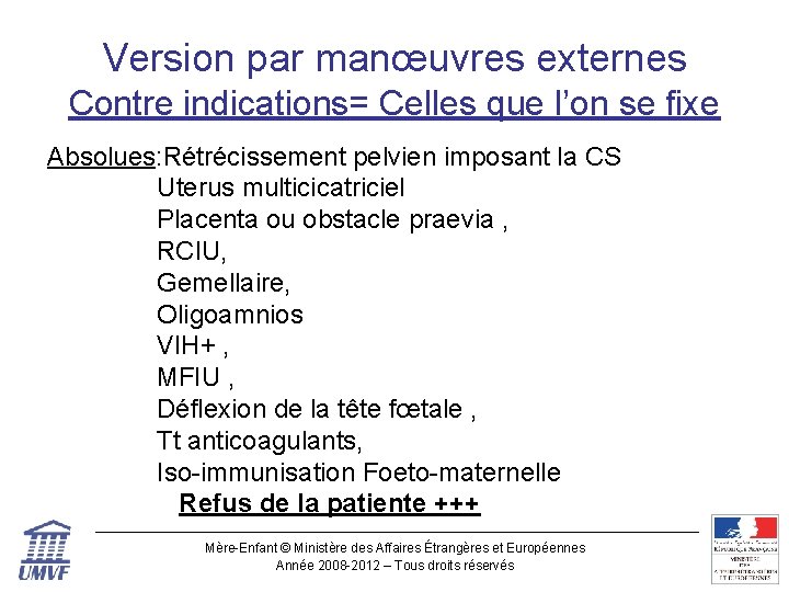 Version par manœuvres externes Contre indications= Celles que l’on se fixe Absolues: Rétrécissement pelvien