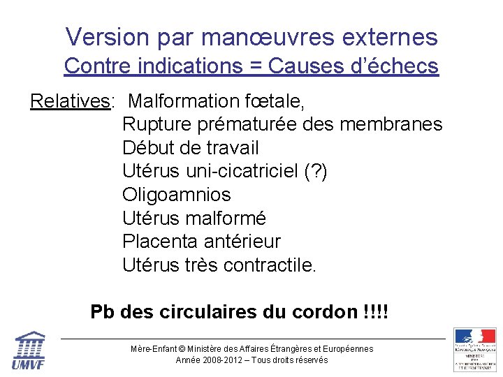 Version par manœuvres externes Contre indications = Causes d’échecs Relatives: Malformation fœtale, Rupture prématurée