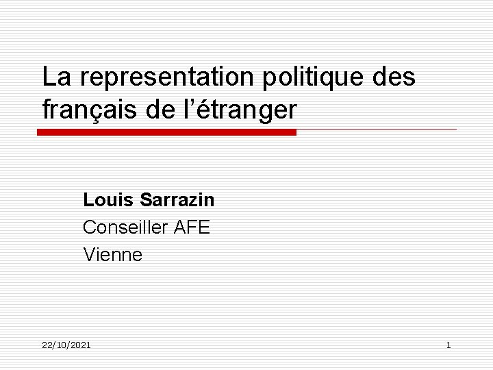 La representation politique des français de l’étranger Louis Sarrazin Conseiller AFE Vienne 22/10/2021 1