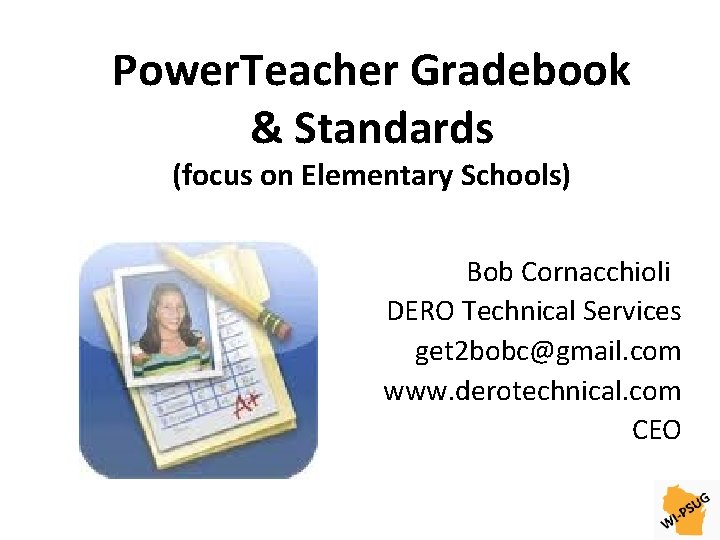 Power. Teacher Gradebook & Standards (focus on Elementary Schools) Bob Cornacchioli DERO Technical Services
