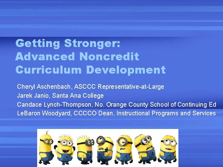 Getting Stronger: Advanced Noncredit Curriculum Development Cheryl Aschenbach, ASCCC Representative-at-Large Jarek Janio, Santa Ana