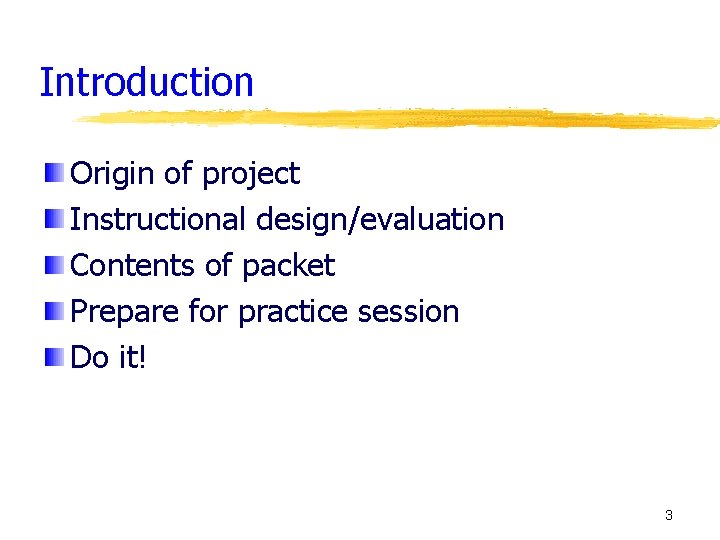 Introduction Origin of project Instructional design/evaluation Contents of packet Prepare for practice session Do
