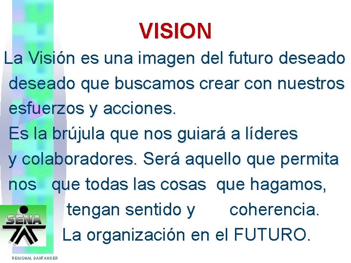 VISION La Visión es una imagen del futuro deseado que buscamos crear con nuestros