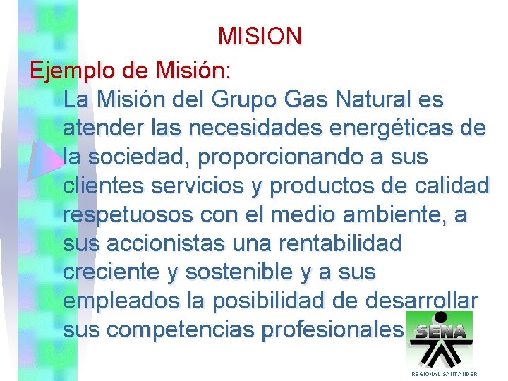 MISION Ejemplo de Misión: La Misión del Grupo Gas Natural es atender las necesidades