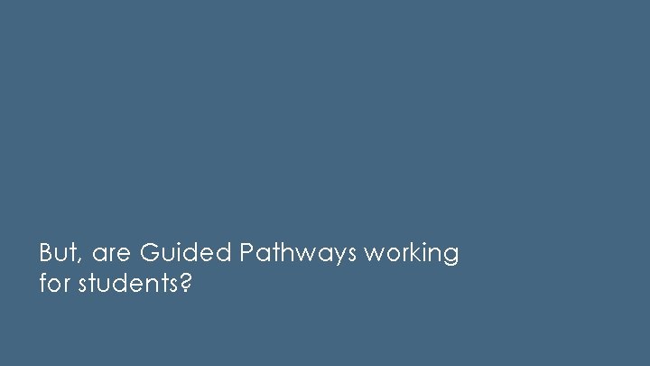 But, are Guided Pathways working for students? 