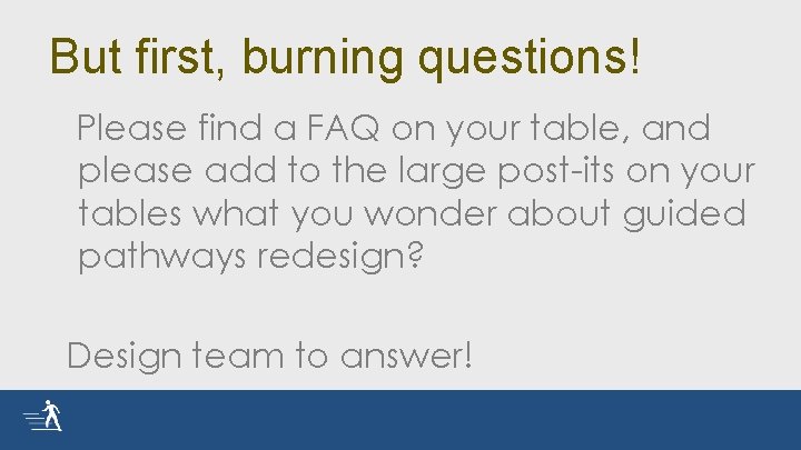 But first, burning questions! Please find a FAQ on your table, and please add