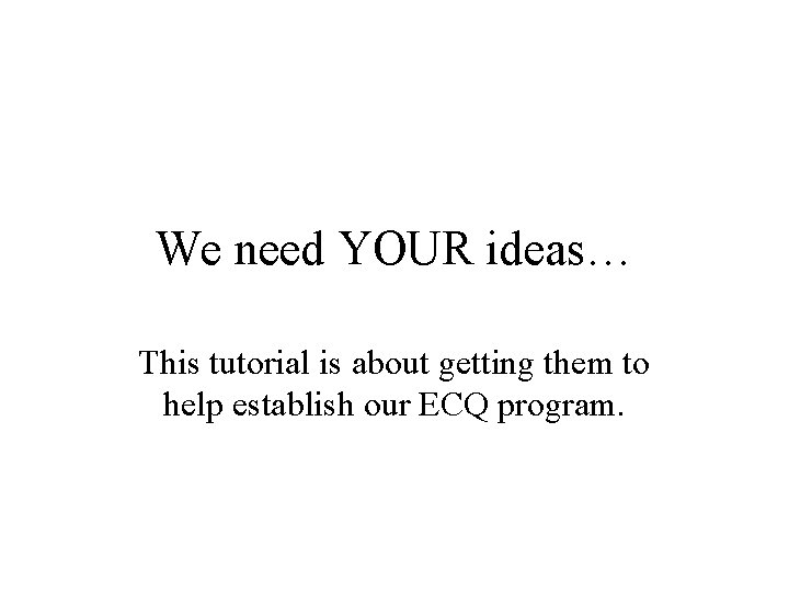 We need YOUR ideas… This tutorial is about getting them to help establish our We need YOUR ideas… This tutorial is about getting them to help establish our