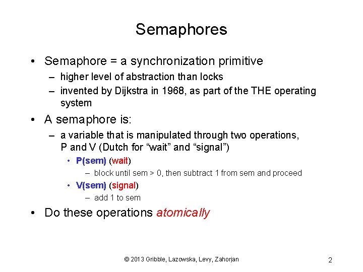Semaphores • Semaphore = a synchronization primitive – higher level of abstraction than locks