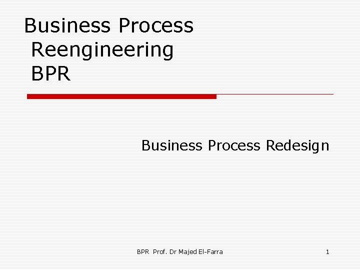Business Process Reengineering BPR Business Process Redesign BPR Prof. Dr Majed El-Farra 1 