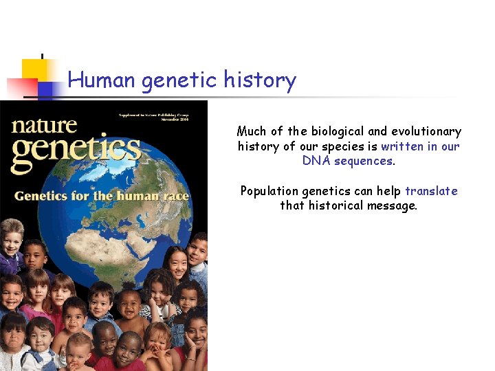 Human genetic history Much of the biological and evolutionary history of our species is