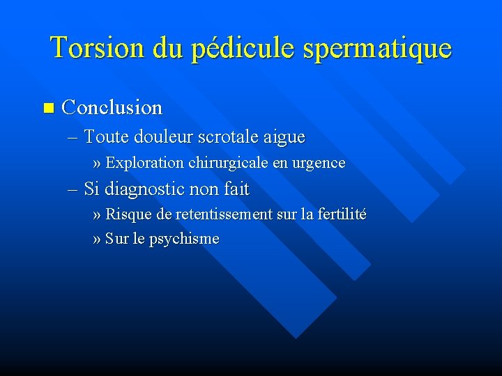 Torsion du pédicule spermatique n Conclusion – Toute douleur scrotale aigue » Exploration chirurgicale